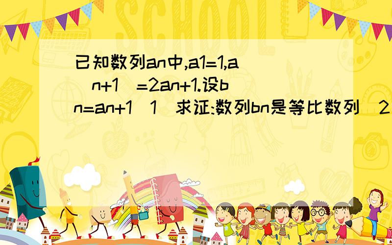 已知数列an中,a1=1,a(n+1)=2an+1.设bn=an+1(1)求证:数列bn是等比数列(2)写出数列an的通项公式