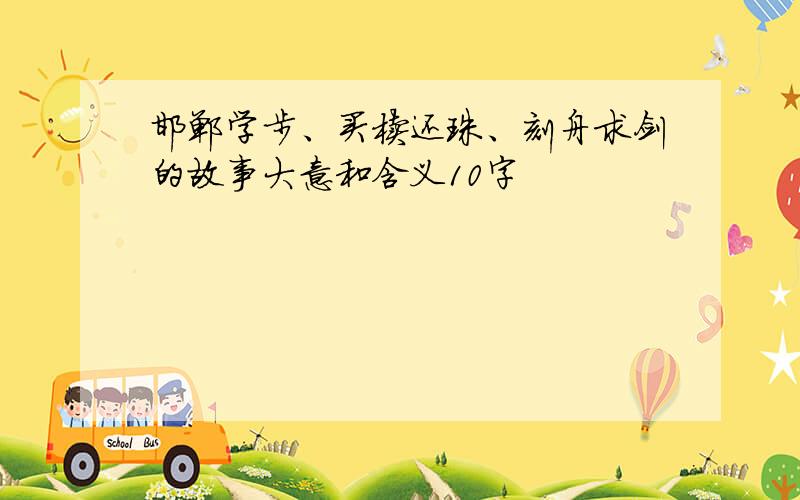 邯郸学步、买椟还珠、刻舟求剑的故事大意和含义10字