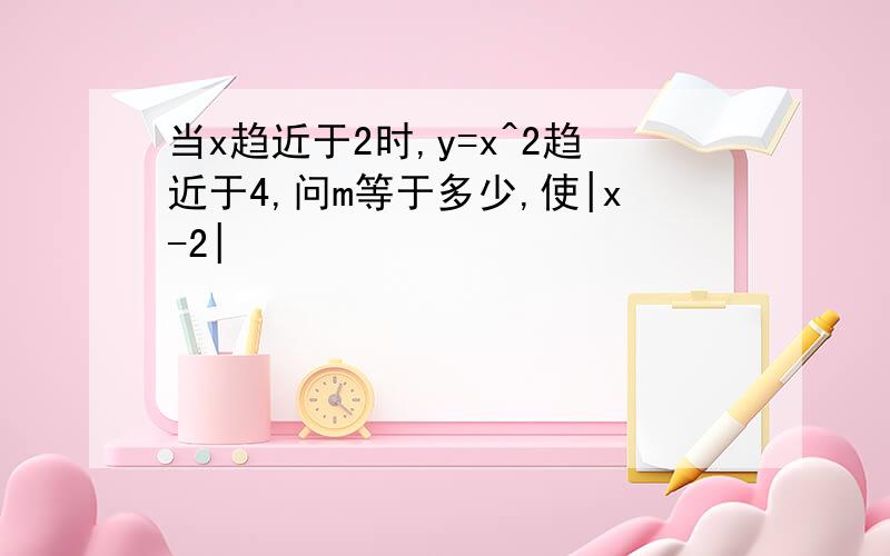 当x趋近于2时,y=x^2趋近于4,问m等于多少,使|x-2|