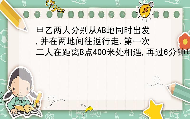 甲乙两人分别从AB地同时出发,并在两地间往返行走.第一次二人在距离B点400米处相遇,再过6分钟甲到B点,又过10分钟两人再次相遇,则甲环行一周需要（ ）分钟.