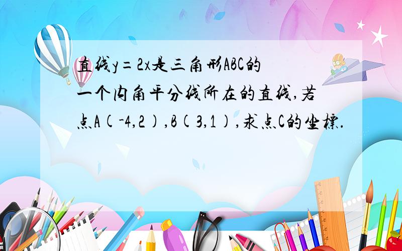 直线y=2x是三角形ABC的一个内角平分线所在的直线,若点A(-4,2),B(3,1),求点C的坐标.