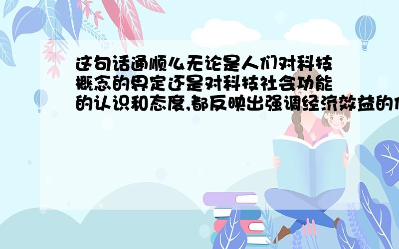 这句话通顺么无论是人们对科技概念的界定还是对科技社会功能的认识和态度,都反映出强调经济效益的价值取向.要不要在“反映出”后面加“了”?科技概念是一个词