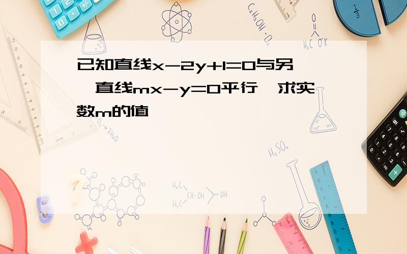 已知直线x-2y+1=0与另一直线mx-y=0平行,求实数m的值