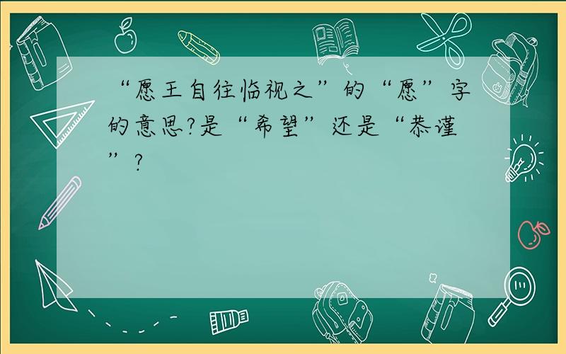 “愿王自往临视之”的“愿”字的意思?是“希望”还是“恭谨”?