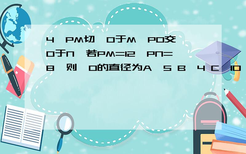 4、PM切⊙O于M,PO交⊙O于N,若PM=12,PN=8,则⊙O的直径为A、5 B、4 C、10 D、12√5 选哪项?为什么?