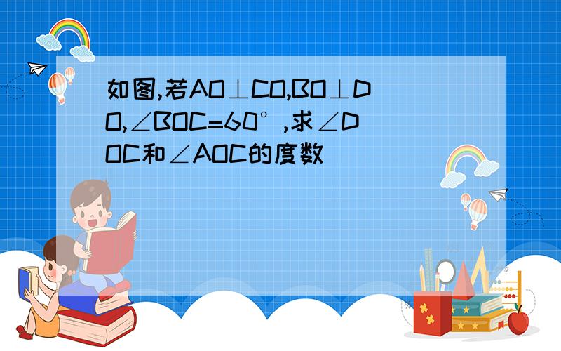 如图,若AO⊥CO,BO⊥DO,∠BOC=60°,求∠DOC和∠AOC的度数