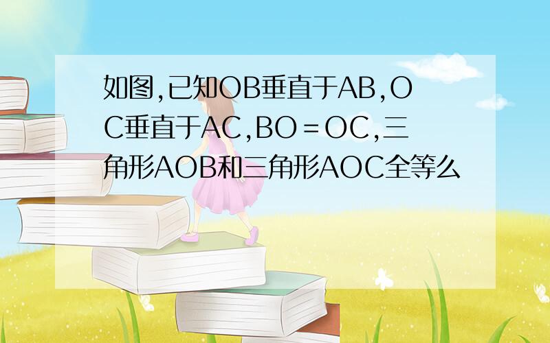 如图,已知OB垂直于AB,OC垂直于AC,BO＝OC,三角形AOB和三角形AOC全等么