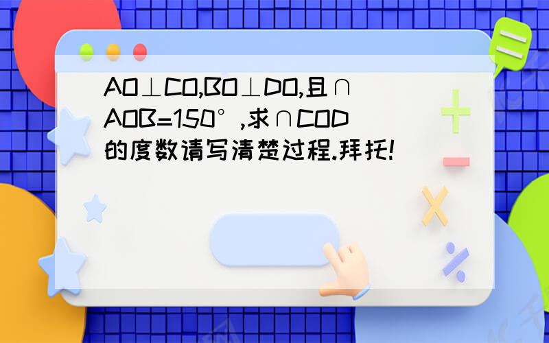 AO⊥CO,BO⊥DO,且∩AOB=150°,求∩COD的度数请写清楚过程.拜托!