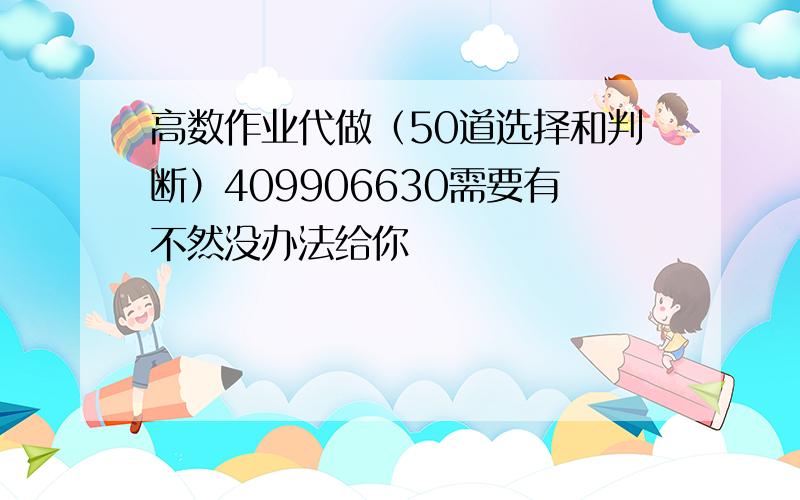 高数作业代做（50道选择和判断）409906630需要有不然没办法给你