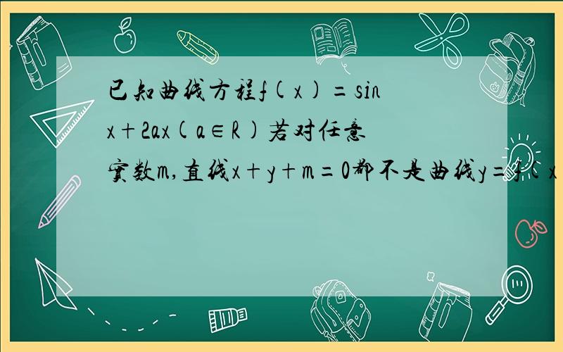 已知曲线方程f(x)=sinx+2ax(a∈R)若对任意实数m,直线x+y+m=0都不是曲线y=f(x)的切线,则a的取值范围sin右上有平方,可能用导数.