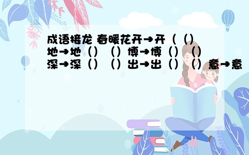 成语接龙 春暖花开→开（（）地→地（）（）博→博（）（）深→深（）（）出→出（）（）意→意（）（）发谈笑风生→生（）（）别→别（）（）格→格（）（）入→入（）（）分→分