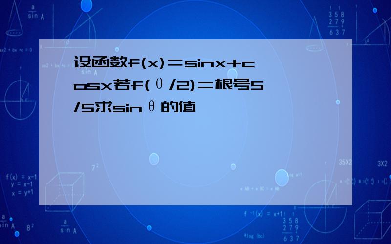 设函数f(x)＝sinx+cosx若f(θ/2)＝根号5/5求sinθ的值