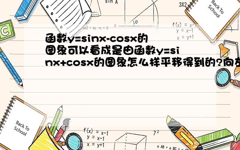 函数y=sinx-cosx的图象可以看成是由函数y=sinx+cosx的图象怎么样平移得到的?向左向右?pi/2?pi/4?说明理由