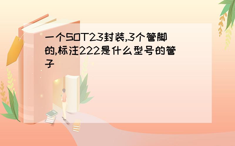 一个SOT23封装,3个管脚的,标注222是什么型号的管子