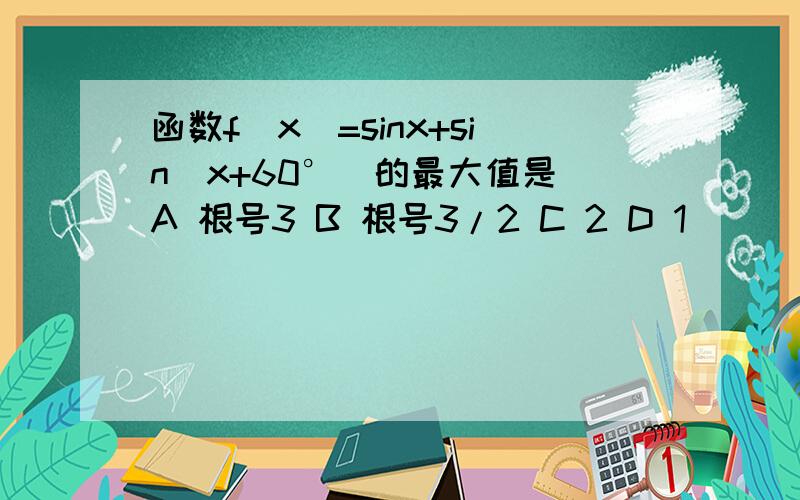 函数f（x）=sinx+sin（x+60°）的最大值是 A 根号3 B 根号3/2 C 2 D 1