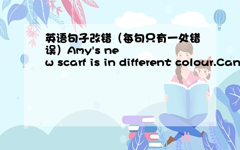 英语句子改错（每句只有一处错误）Amy's new scarf is in different colour.Can we get to the new school before black?