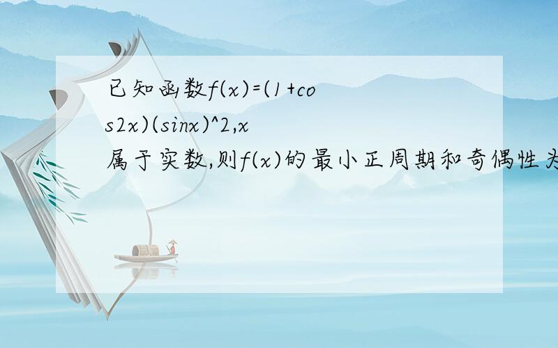 已知函数f(x)=(1+cos2x)(sinx)^2,x属于实数,则f(x)的最小正周期和奇偶性为?