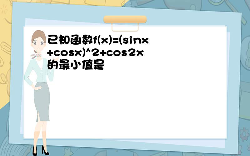 已知函数f(x)=(sinx+cosx)^2+cos2x的最小值是