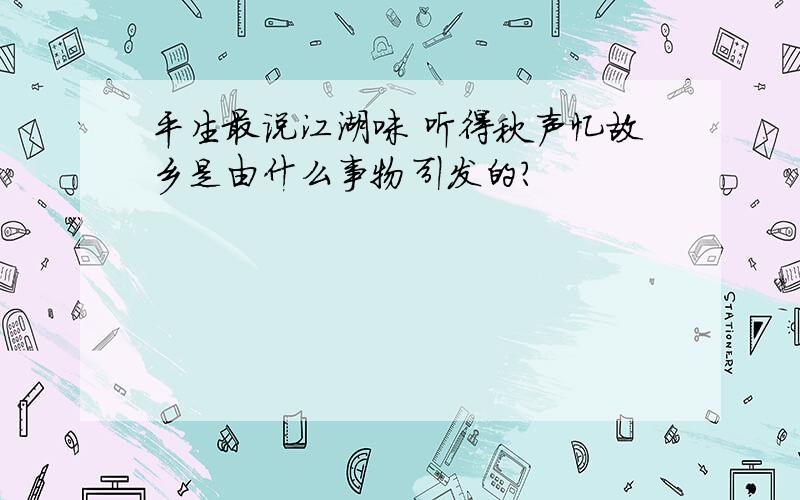 平生最说江湖味 听得秋声忆故乡是由什么事物引发的?