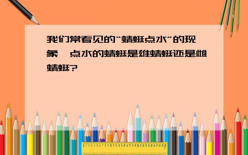 我们常看见的“蜻蜓点水”的现象,点水的蜻蜓是雄蜻蜓还是雌蜻蜓?