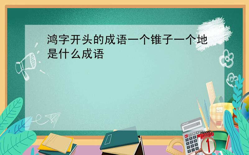 鸿字开头的成语一个锥子一个地是什么成语