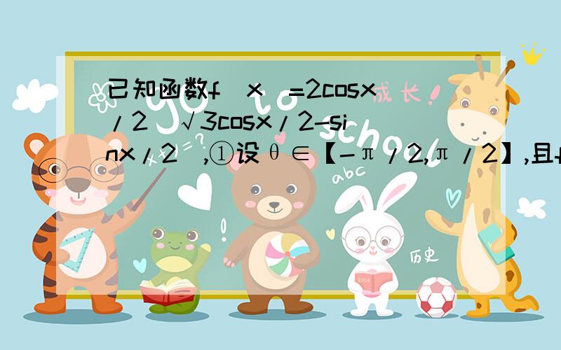 已知函数f(x)=2cosx/2(√3cosx/2-sinx/2),①设θ∈【-π/2,π/2】,且f(θ)=√3+1,求θ②在△ABC中,AB=1,f(C)=√3+1,且△ABC的面积为√3/2,求sinA+sinB的值,