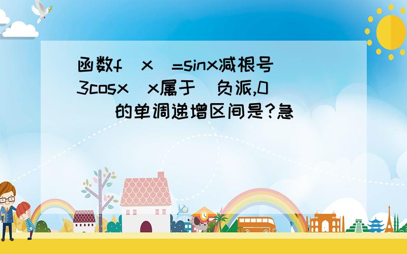 函数f(x)=sinx减根号3cosx(x属于[负派,0])的单调递增区间是?急