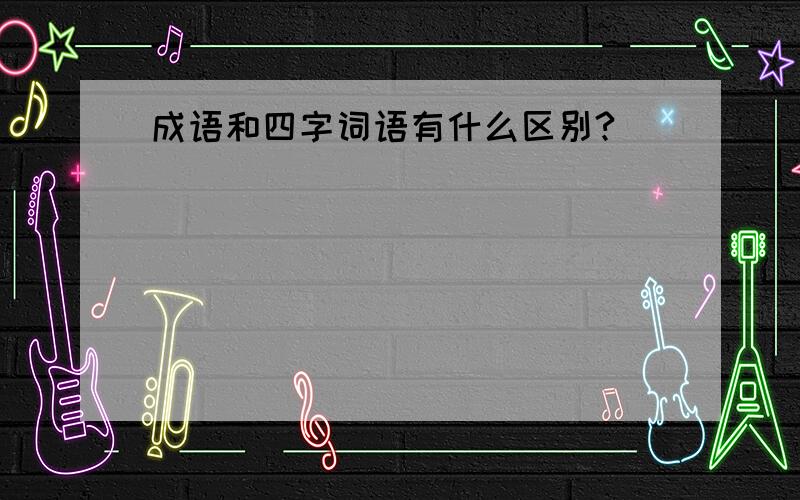 成语和四字词语有什么区别?