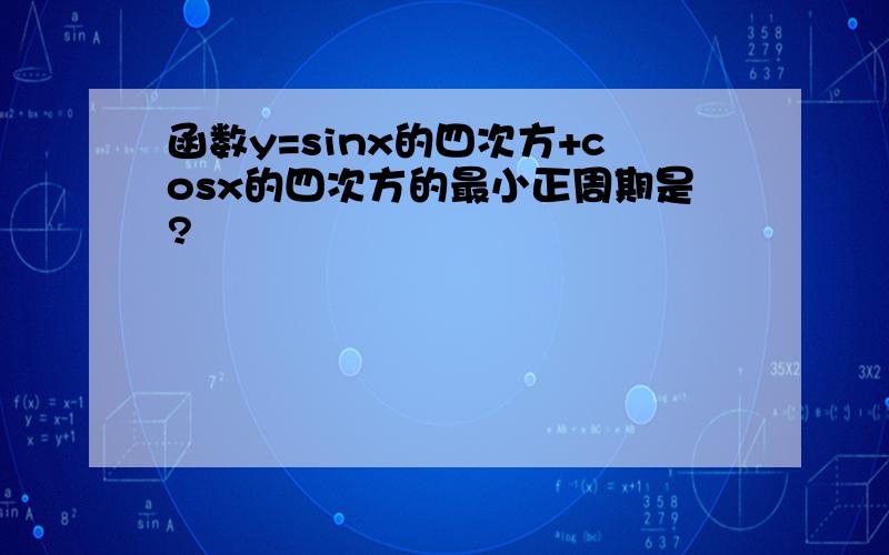 函数y=sinx的四次方+cosx的四次方的最小正周期是?