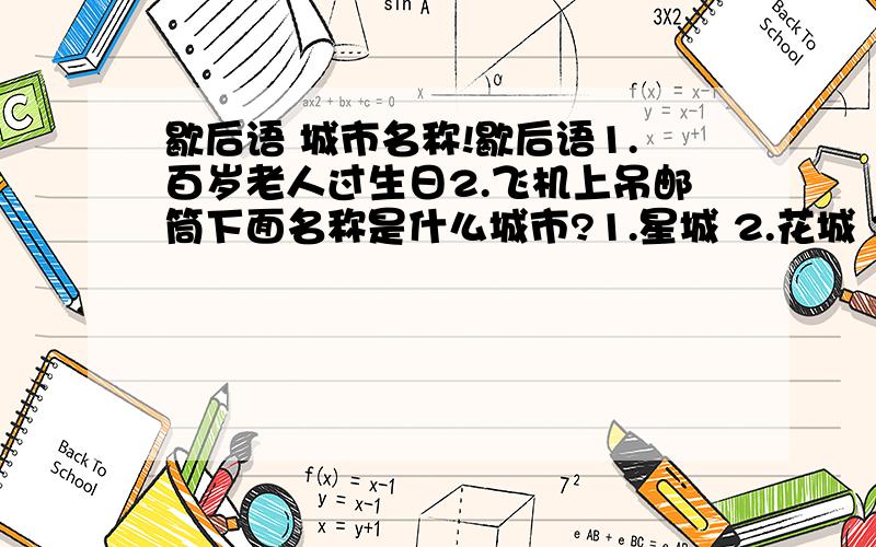 歇后语 城市名称!歇后语1.百岁老人过生日2.飞机上吊邮筒下面名称是什么城市?1.星城 2.花城 3.江城 4.滨城 4.水城 5.车城 6.山城 7.榕城8.岛城