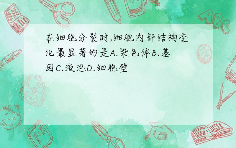 在细胞分裂时,细胞内部结构变化最显著的是A.染色体B.基因C.液泡D.细胞壁