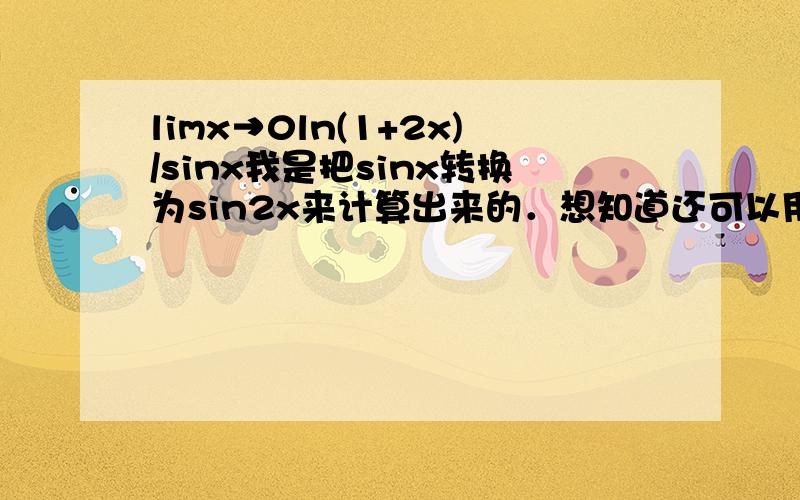 limx→0ln(1+2x)/sinx我是把sinx转换为sin2x来计算出来的．想知道还可以用什么方法角答,