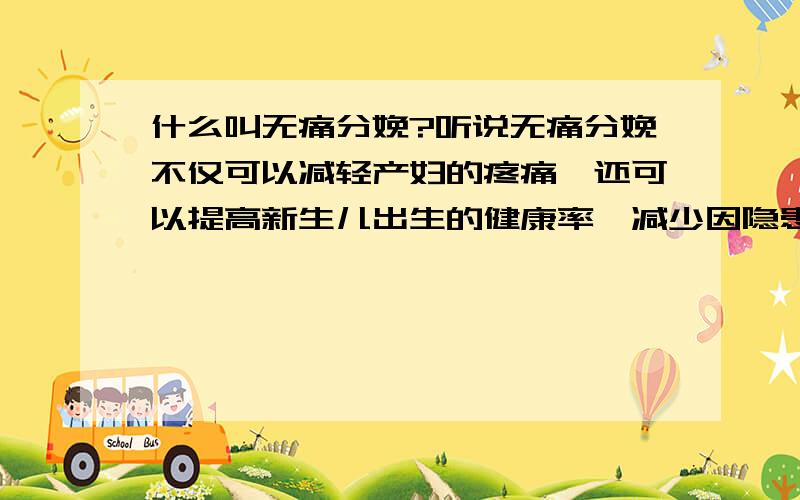 什么叫无痛分娩?听说无痛分娩不仅可以减轻产妇的疼痛,还可以提高新生儿出生的健康率,减少因隐患疾病造成的缺陷儿,不知道什么是无痛分娩,重庆这边哪家医院可以无痛分娩,