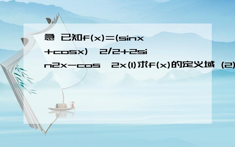 急 已知f(x)=(sinx+cosx)^2/2+2sin2x-cos^2x(1)求f(x)的定义域 (2)若f(x)=2 -π/4＜x＜3π/4求x的值这是一道大题.要步骤  有悬赏.