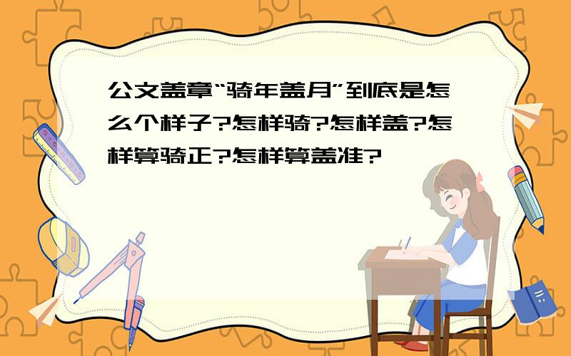 公文盖章“骑年盖月”到底是怎么个样子?怎样骑?怎样盖?怎样算骑正?怎样算盖准?