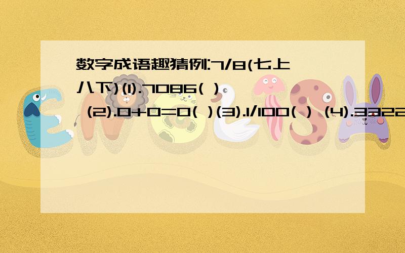 数字成语趣猜例:7/8(七上八下)(1).7086( ) (2).0+0=0( )(3).1/100( ) (4).3322( )(5).7/2( ) (6).2468( )(7).23456789( )(8).15分钟=1000元( )