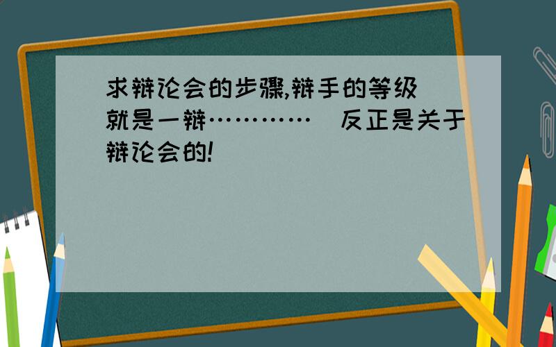 求辩论会的步骤,辩手的等级（就是一辩…………）反正是关于辩论会的!