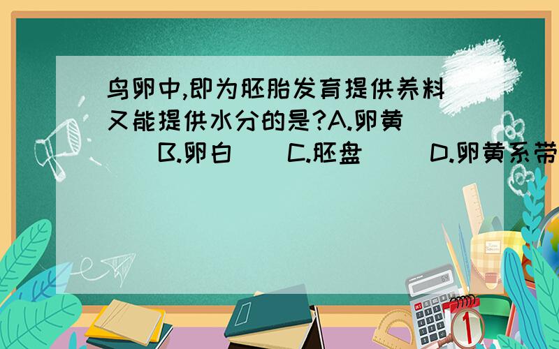 鸟卵中,即为胚胎发育提供养料又能提供水分的是?A.卵黄     B.卵白    C.胚盘     D.卵黄系带还有拜托  告诉我为什么