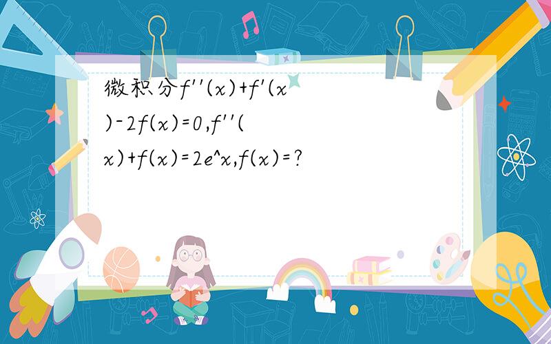 微积分f''(x)+f'(x)-2f(x)=0,f''(x)+f(x)=2e^x,f(x)=?