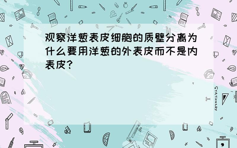 观察洋葱表皮细胞的质壁分离为什么要用洋葱的外表皮而不是内表皮?