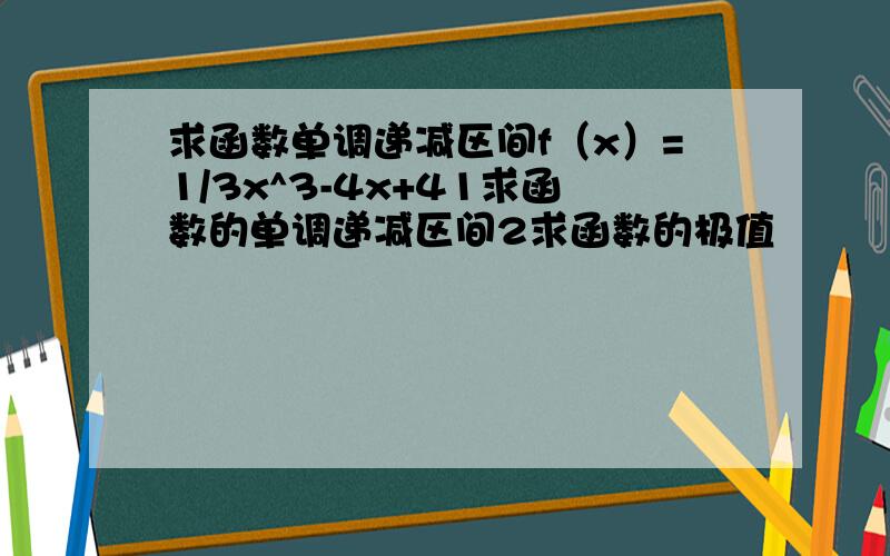 求函数单调递减区间f（x）=1/3x^3-4x+41求函数的单调递减区间2求函数的极值