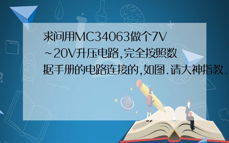 求问用MC34063做个7V~20V升压电路,完全按照数据手册的电路连接的,如图.请大神指教.求问用MC34063做个7V~20V升压电路,完全按照数据手册的电路连接的,如图.打算用来做驱动的升压,proteus仿真是可