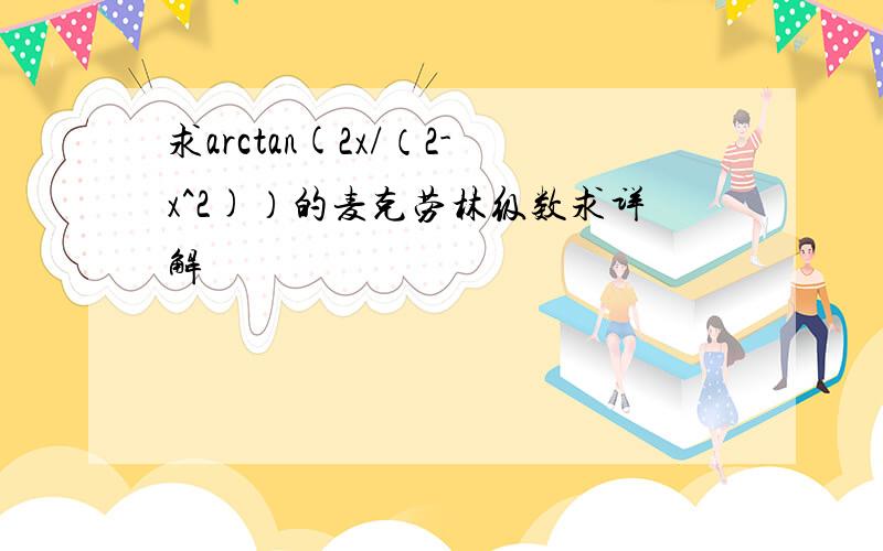 求arctan(2x/（2-x^2)）的麦克劳林级数求详解