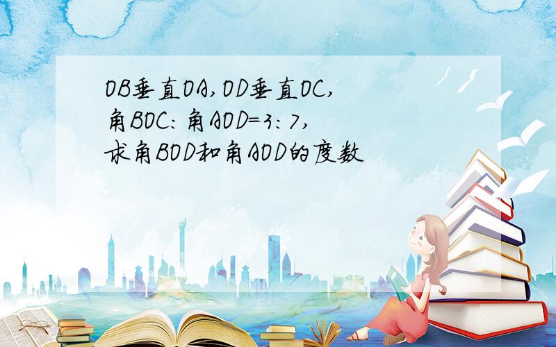 OB垂直OA,OD垂直OC,角BOC:角AOD=3:7,求角BOD和角AOD的度数