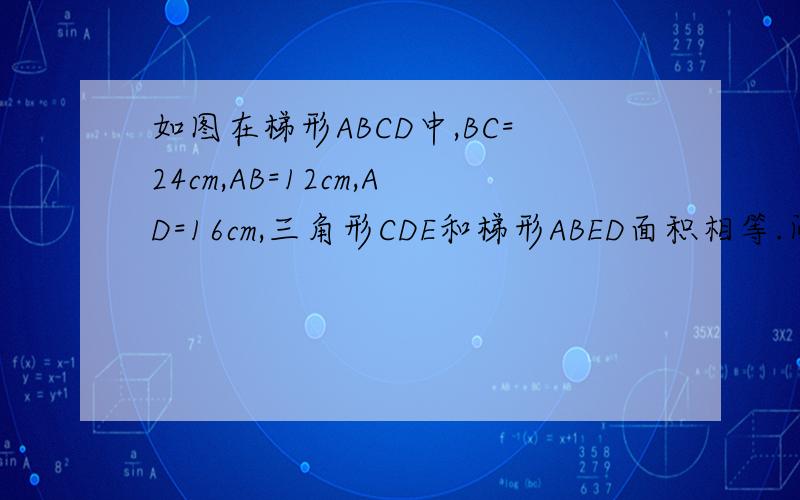 如图在梯形ABCD中,BC=24cm,AB=12cm,AD=16cm,三角形CDE和梯形ABED面积相等.问EC的长是BE的（）倍.