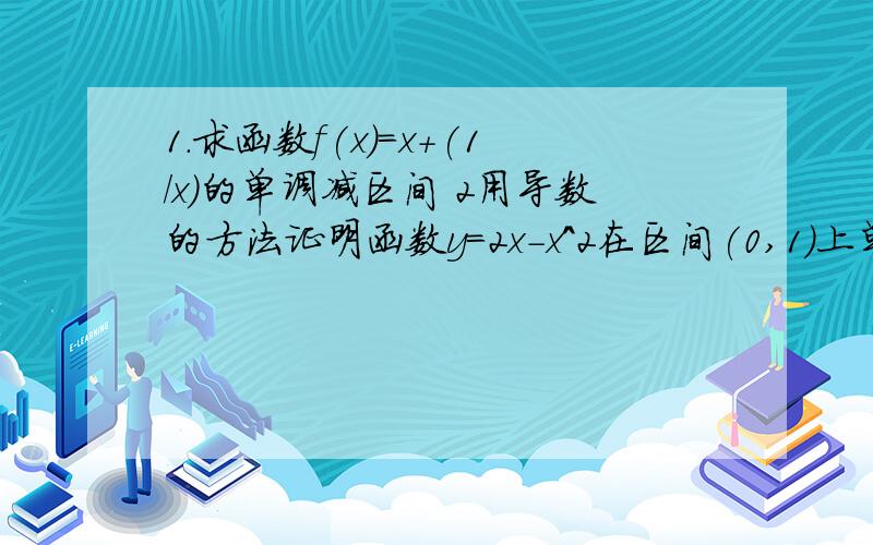 1.求函数f(x)=x+(1/x)的单调减区间 2用导数的方法证明函数y=2x-x^2在区间(0,1)上单调递增