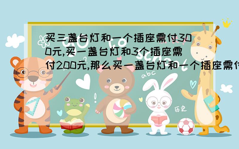 买三盏台灯和一个插座需付300元,买一盏台灯和3个插座需付200元,那么买一盏台灯和一个插座需付多少元