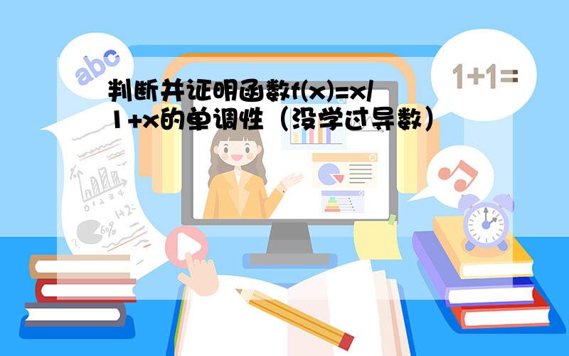 判断并证明函数f(x)=x/1+x的单调性（没学过导数）