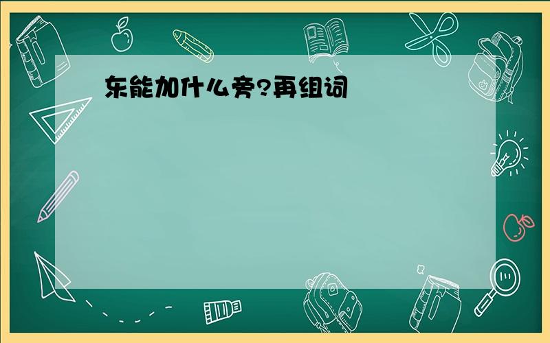 东能加什么旁?再组词