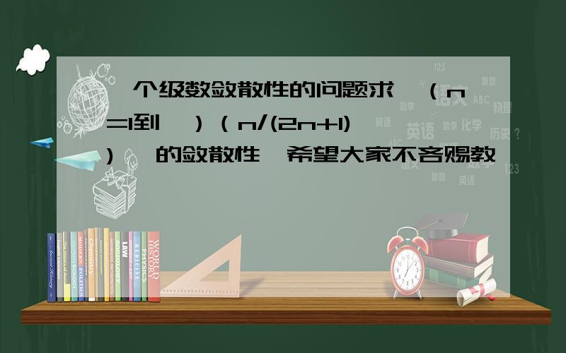 一个级数敛散性的问题求∑（n=1到∞）（n/(2n+1))ⁿ 的敛散性,希望大家不吝赐教